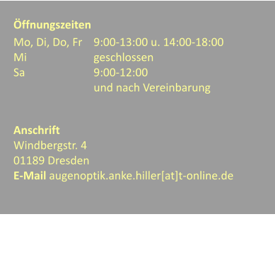 ffnungszeiten Mo, Di, Do, Fr	9:00-13:00 u. 14:00-18:00 Mi			geschlossen Sa			9:00-12:00 und nach Vereinbarung   Anschrift Windbergstr. 4  01189 Dresden  E-Mail augenoptik.anke.hiller[at]t-online.de
