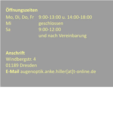 ffnungszeiten Mo, Di, Do, Fr	9:00-13:00 u. 14:00-18:00 Mi			geschlossen Sa			9:00-12:00 und nach Vereinbarung   Anschrift Windbergstr. 4  01189 Dresden  E-Mail augenoptik.anke.hiller[at]t-online.de